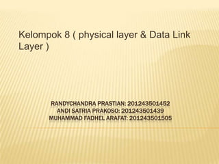 Kelompok 8 ( physical layer & Data Link
Layer )

RANDYCHANDRA PRASTIAN: 201243501452
ANDI SATRIA PRAKOSO: 201243501439
MUHAMMAD FADHEL ARAFAT: 201243501505

 