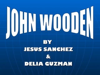 BY  JESUS SANCHEZ & DELIA GUZMAN JOHN WOODEN 