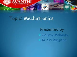 Topic: Mechatronics

             Presented by
             Gaurav Mohanty.
             M. Sri Ranjitha.
 