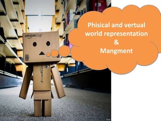 Phisical and vertual
world representation
          &
    Mangment
 