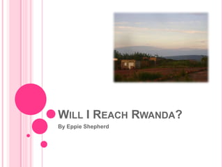 WILL I REACH RWANDA?
By Eppie Shepherd
 