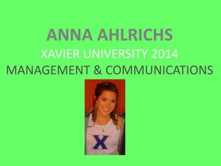 ANNA AHLRICHS
    XAVIER UNIVERSITY 2014
MANAGEMENT & COMMUNICATIONS
 