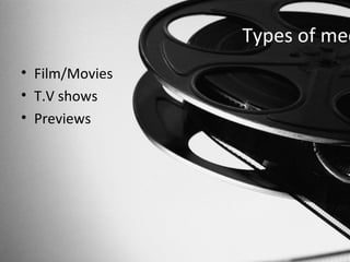 Types of med
• Film/Movies
• T.V shows
• Previews
 