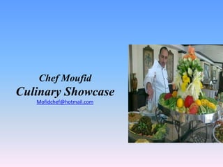 Chef Moufid
Culinary Showcase
   Mofidchef@hotmail.com
 