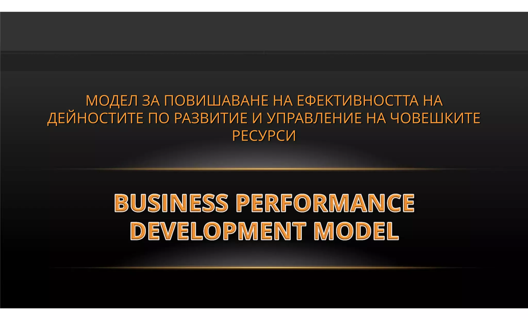 МОДЕЛ ЗА ПОВИШАВАНЕ НА ЕФЕКТИВНОСТТА НА
ДЕЙНОСТИТЕ ПО РАЗВИТИЕ И УПРАВЛЕНИЕ НА ЧОВЕШКИТЕ
                    РЕСУРСИ
 