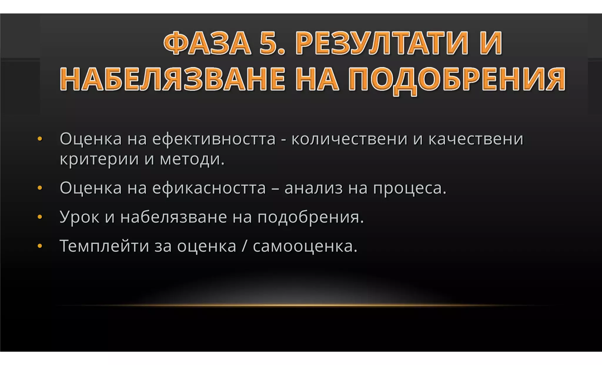 • Оценка на ефективността - количествени и качествени
  критерии и методи.
• Оценка на ефикасността – анализ на процеса.
• Урок и набелязване на подобрения.
• Темплейти за оценка / самооценка.
 