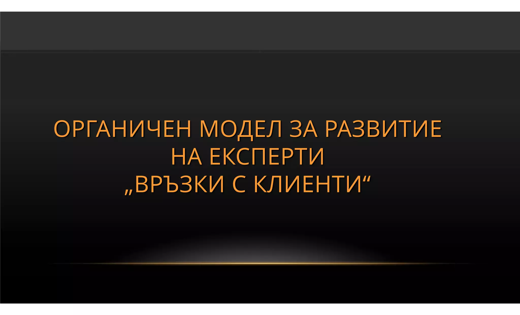 ОРГАНИЧЕН МОДЕЛ ЗА РАЗВИТИЕ
        НА ЕКСПЕРТИ
     „ВРЪЗКИ С КЛИЕНТИ“
 