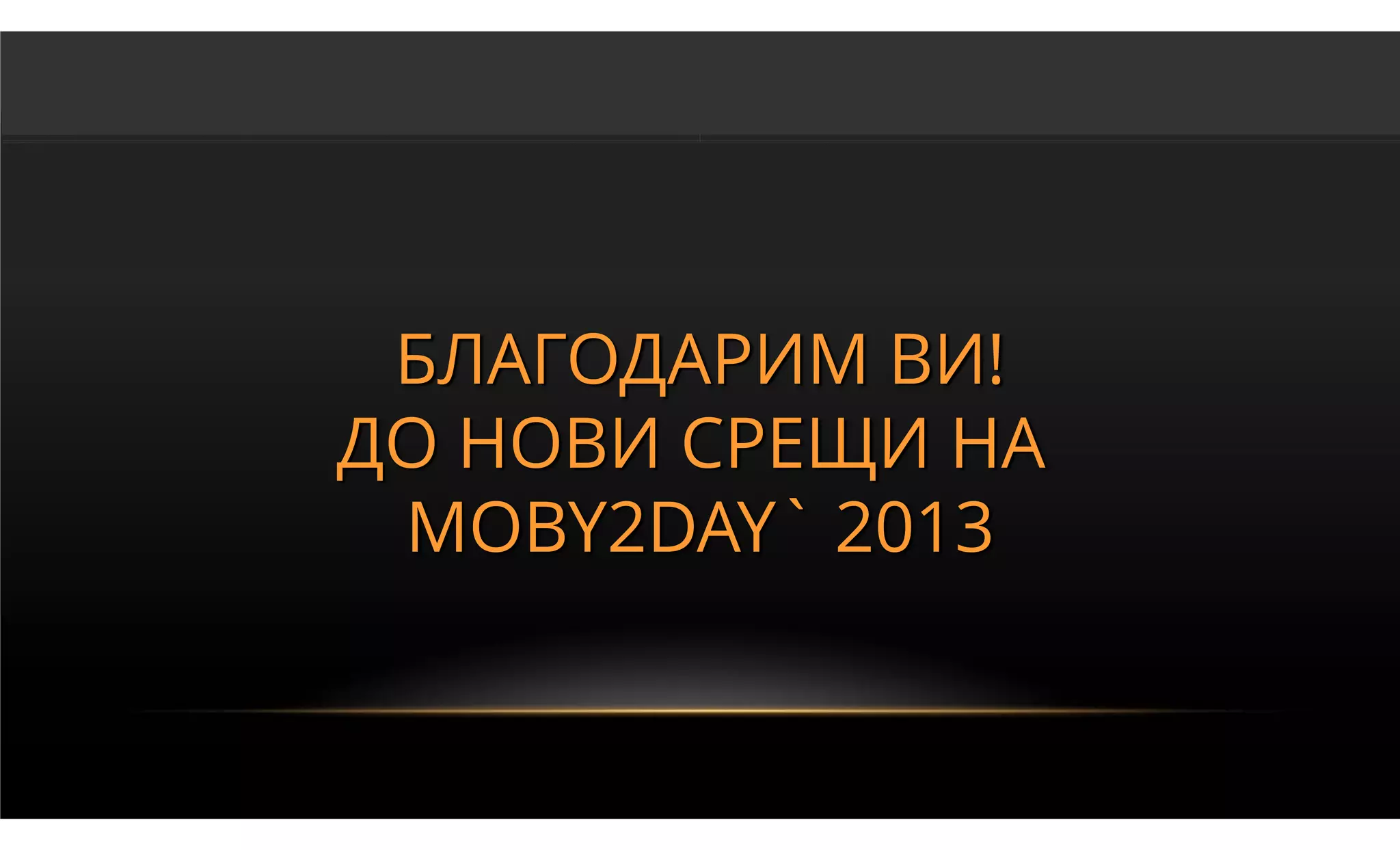 БЛАГОДАРИМ ВИ!
ДО НОВИ СРЕЩИ НА
 MOBY2DAY` 2013
 