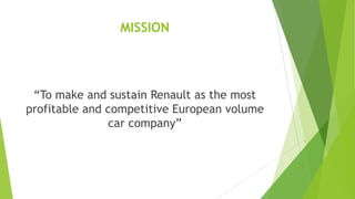 MISSION

“To make and sustain Renault as the most
profitable and competitive European volume
car company”

 