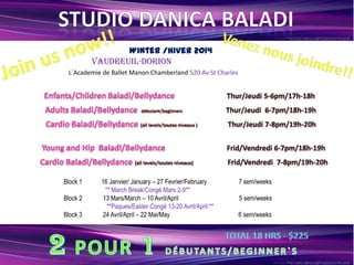 Winter /Hiver 2014
Vaudreuil-Dorion
L`Academie de Ballet Manon Chamberland 520 Av St Charles

Block 1
Block 2
Block 3

16 Janvier/ January – 27 Fevrier/February
** March Break/Congé Mars 2-9**
13 Mars/March – 10 Avril/April
**Paques/Easter Congé 13-20 Avril/April **
24 Avril/April – 22 Mai/May

7 sem/weeks
5 sem/weeks
6 sem/weeks

 