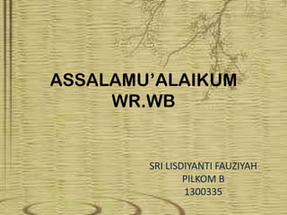 ASSALAMU’ALAIKUM
WR.WB

SRI LISDIYANTI FAUZIYAH
PILKOM B
1300335

 