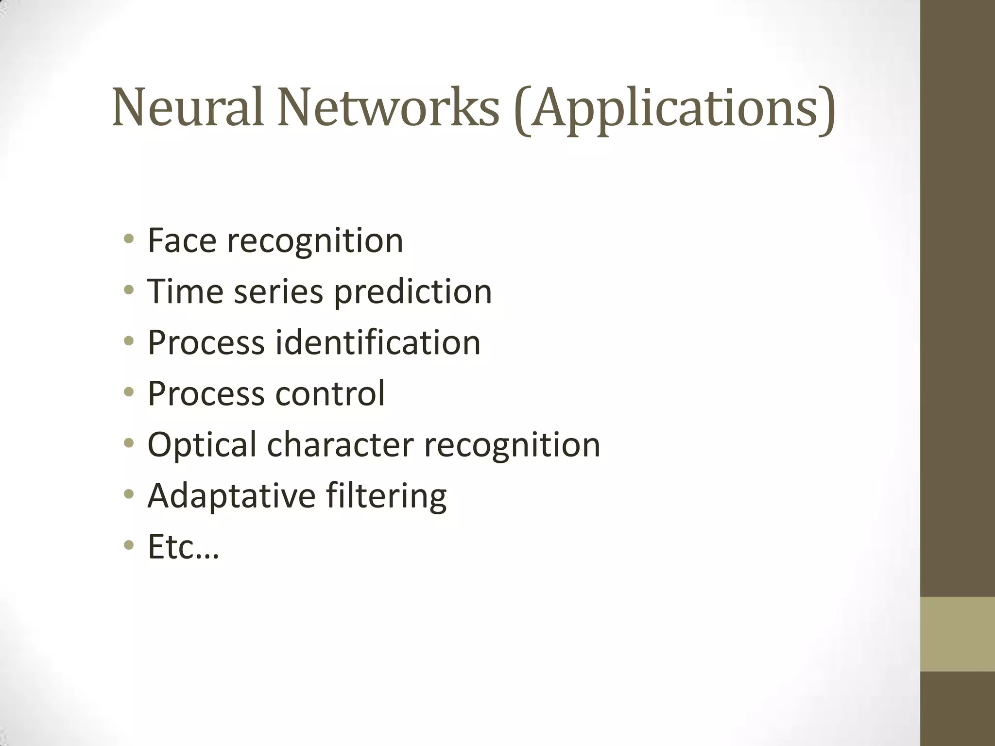 Neural Networks (Applications)
• Face recognition
• Time series prediction
• Process identification
• Process control
• Optical character recognition
• Adaptative filtering
• Etc…

 