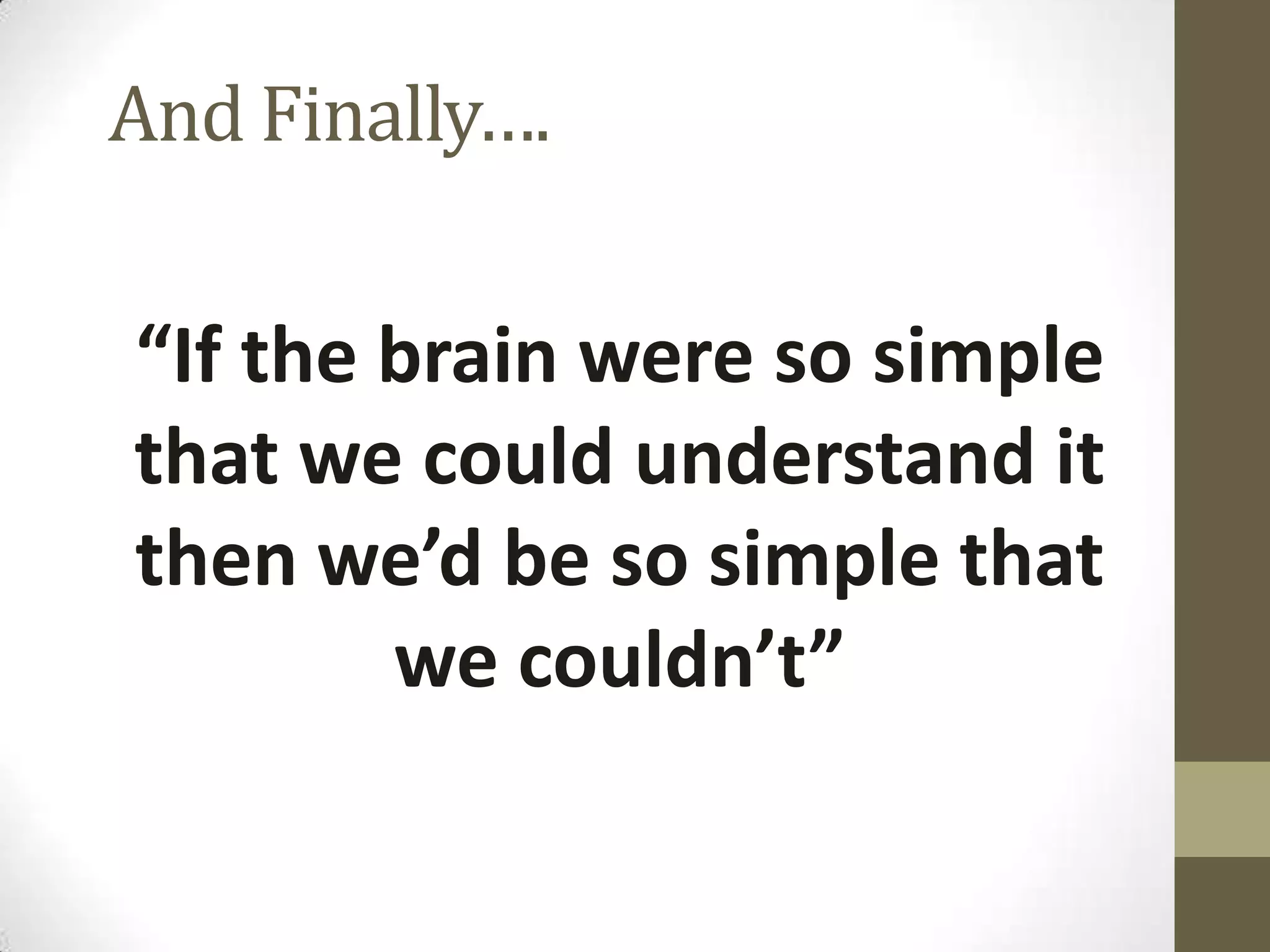 And Finally….

“If the brain were so simple
that we could understand it
then we’d be so simple that
we couldn’t”

 