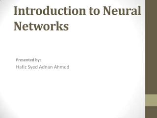 Introduction to Neural
Networks
Presented by:

Hafiz Syed Adnan Ahmed

 