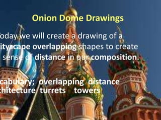 Onion Dome Drawings

Today we will create a drawing of a
ityscape overlapping shapes to create
a sense of distance in our composition.

cabulary; overlapping distance
chitecture turrets towers

 