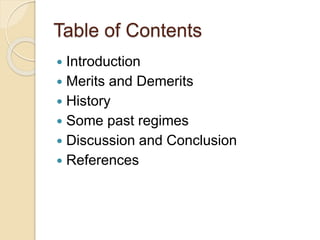 Table of Contents
 Introduction
 Merits and Demerits
 History
 Some past regimes
 Discussion and Conclusion
 References
 