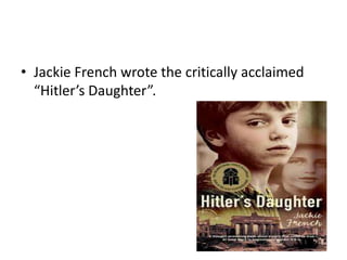 • Jackie French wrote the critically acclaimed
“Hitler’s Daughter”.

 