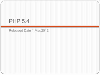 PHP 5.4
Released Date 1.Mar.2012

22

 