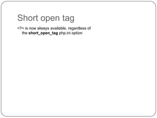 Short open tag
<?= is now always available, regardless of
the short_open_tag php.ini option

40

 