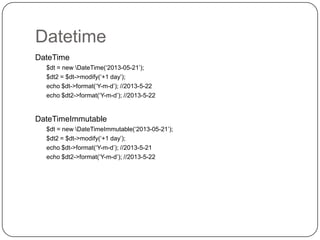 Datetime
DateTime
$dt = new DateTime(„2013-05-21‟);
$dt2 = $dt->modify(„+1 day‟);
echo $dt->format(„Y-m-d‟); //2013-5-22
echo $dt2->format(„Y-m-d‟); //2013-5-22

57

 