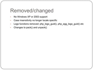 Removed/changed
•
•

Case insensitivity no longer locale specific

•

Logo functions removed: php_logo_guid(), php_egg_logo_guid() etc

•

58

No Windows XP or 2003 support

Changes to pack() and unpack()

 
