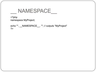__ NAMESPACE__
<?php
namespace MyProject;
echo '"', __NAMESPACE__, '"'; // outputs "MyProject"
?>

6

 