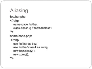 Aliasing
foo/bar.php:
<?php
namespace foobar;
class class1 {} // foobarclass1

?>
some/code.php:
<?php
use foobar as baz;
use foobarclass1 as zomg;
new bazclass2();
new zomg();

?>
8

 