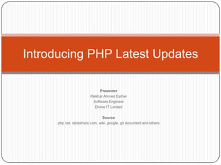 Introducing PHP Latest Updates
Presenter
Iftekhar Ahmed Eather
Software Engineer
Divine IT Limited
Source
php.net, slideshare.com, wiki, google, git document and others

1

 