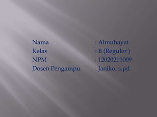 Nama
Kelas
NPM
Dosen Pengampu

: Almuhayat
: B (Reguler )
: 12020211009
: Janiko, s.pd

 