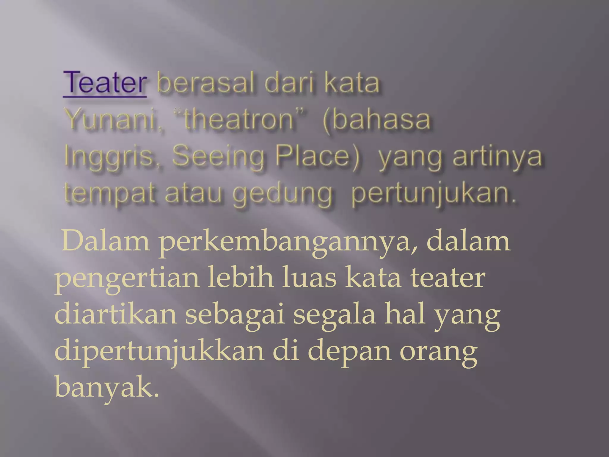 Dalam perkembangannya, dalam
pengertian lebih luas kata teater
diartikan sebagai segala hal yang
dipertunjukkan di depan orang
banyak.

 