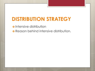 DISTRIBUTION STRATEGY
 Intensive

distribution
 Reason behind intensive distribution.

 