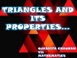 TRIANGLES AND
ITS
PROPERTIES…
OJASVITA CHAUHAN
VII
MATHEMATICS

 