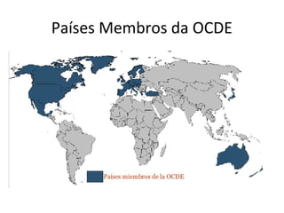Países Membros da OCDE
Aústria
Bélgica
Dinamarca
França
Grecia
Islândia
Irlanda
Itália
Luxemburgo
Holanda
Noruega
Portugal
Suécia
Suiça
Turquia
Reino Unido

Alemanha
Espanha
Canada
Estados Unidos
Japão
Finlândia
Austrália
Nova Zelândia
México
Republica Checa
Hungria
Polonia
Correia do sul
Eslovaquia
Chile

 