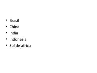•
•
•
•
•

Brasil
China
India
Indonesia
Sul de africa

 
