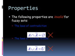 Properties
 The following properties are invalid for

fuzzy sets:

 The laws of contradiction

A

A

A

A U

 The laws of exclude middle

 