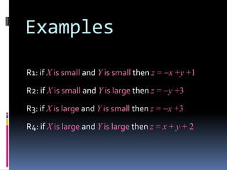 Examples
R1: if X is small and Y is small then z = x +y +1

R2: if X is small and Y is large then z = y +3
R3: if X is large and Y is small then z = x +3
R4: if X is large and Y is large then z = x + y + 2

 