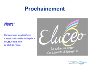 Prochainement
News:
Retrouvez-nous au salon Eluceo
« au cœur des comités d’entreprise »
les 25&26 Mars 2014
au Stade de France.

 
