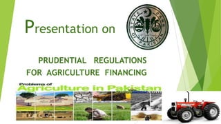 Presentation on
PRUDENTIAL REGULATIONS
FOR AGRICULTURE FINANCING

 