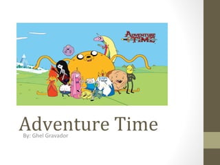 Adventure Time
By: Ghel Gravador

 