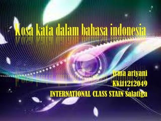 Kosa kata dalam bahasa indonesia
Irma ariyani
Kki11212049
INTERNATIONAL CLASS STAIN Salatiga

 
