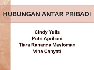 HUBUNGAN ANTAR PRIBADI
Cindy Yulia
Putri Apriliani
Tiara Rananda Masloman
Vina Cahyati

 