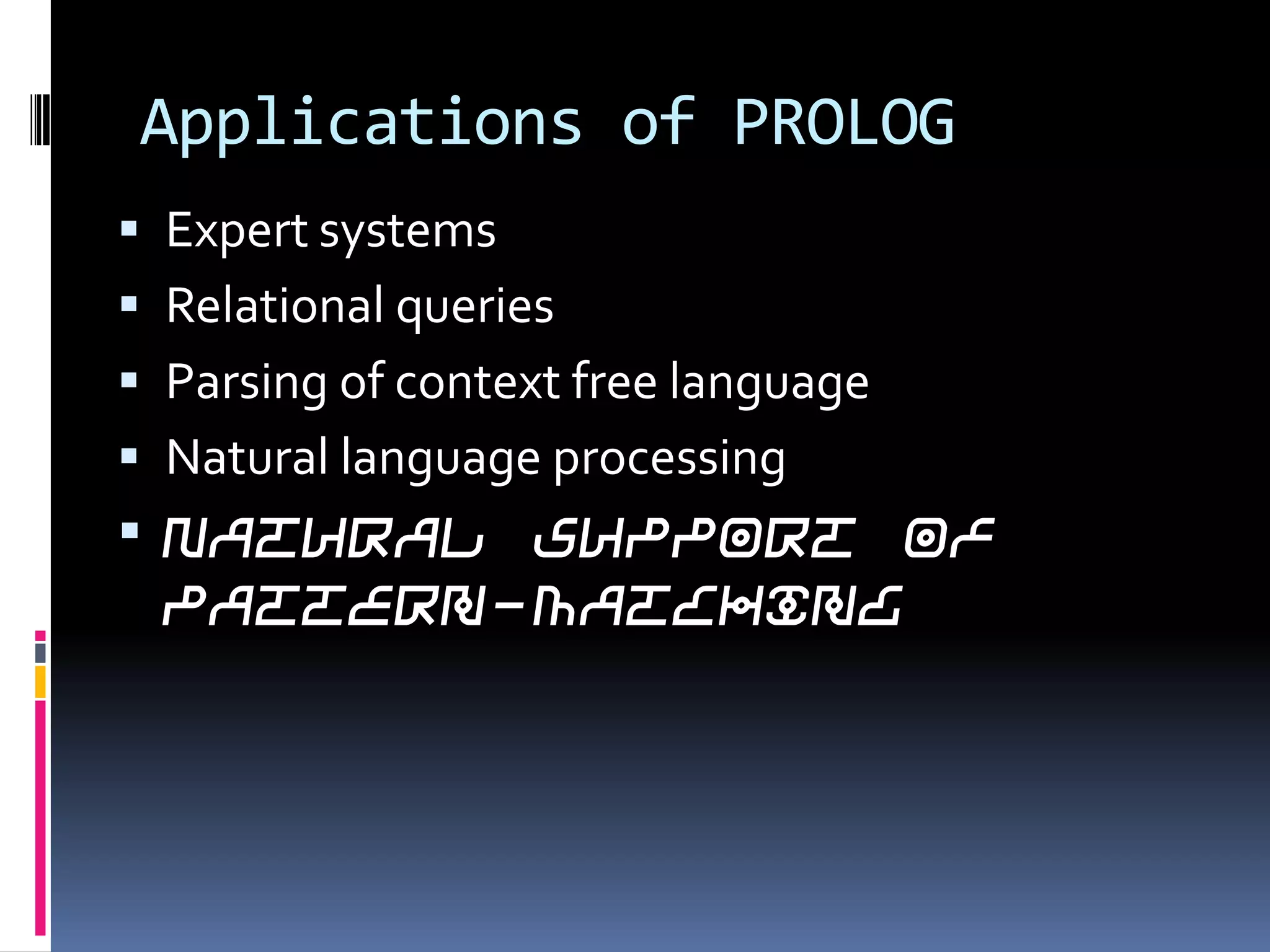 Applications of PROLOG
 Expert systems
 Relational queries
 Parsing of context free language
 Natural language processing

 Natural support of

pattern-matching

 