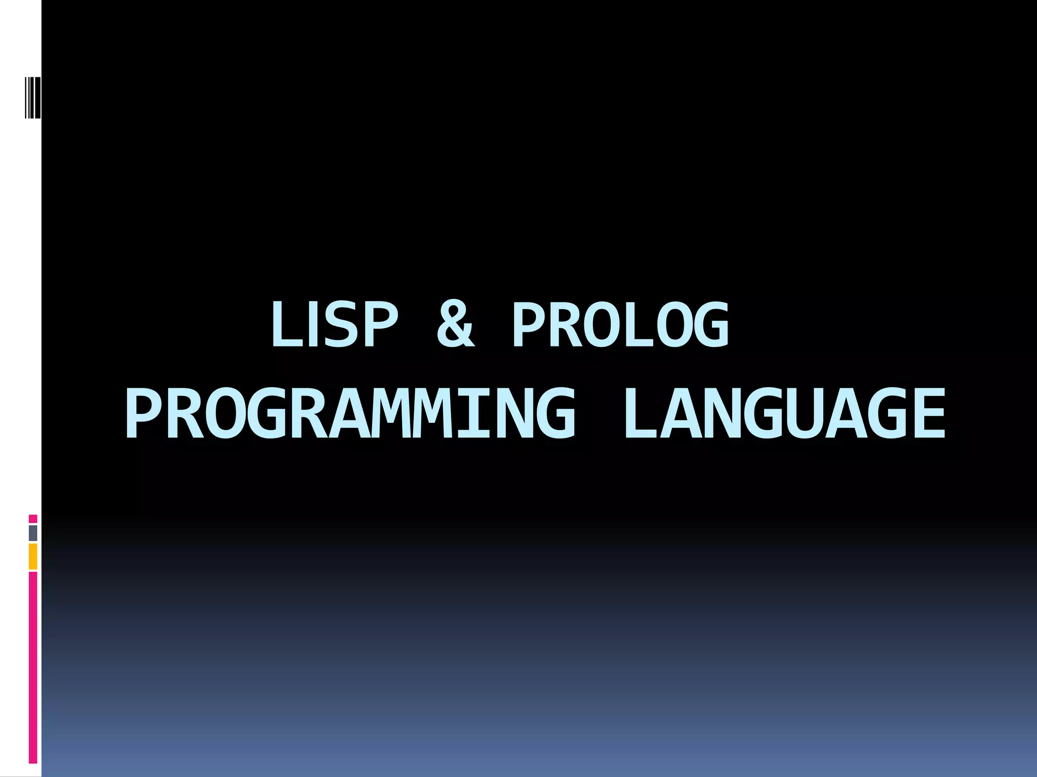 LISP & PROLOG

PROGRAMMING LANGUAGE

 