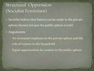  Socialist believe that history can be made in the private

sphere (home) not just the public sphere (work)
 Arguments:
 An increased emphasis on the private sphere and the

role of women in the household
 Equal opportunities for women in the public sphere.

 