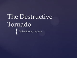 The Destructive
Tornado

{

Dallas Burton, 1/9/2014

 