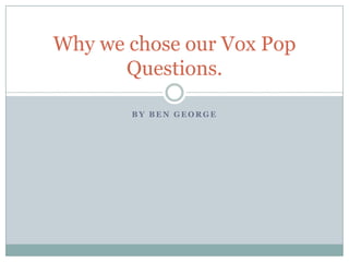 Why we chose our Vox Pop
Questions.
BY BEN GEORGE

 