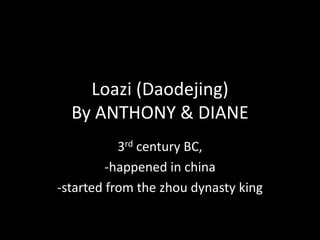 Loazi (Daodejing)
By ANTHONY & DIANE
3rd century BC,
-happened in china
-started from the zhou dynasty king

 