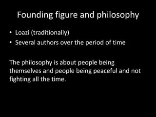 Founding figure and philosophy
• Loazi (traditionally)
• Several authors over the period of time
The philosophy is about people being
themselves and people being peaceful and not
fighting all the time.

 