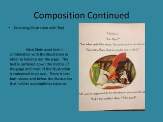 Composition Continued
• Balancing Illustration with Text

Here Stein used text in
combination with the illustration in
order to balance out the page. The
text is centered down the middle of
the page and most of the illustration
is contained in an oval. There is text
both above and below the illustration
that further accomplishes balance.

 