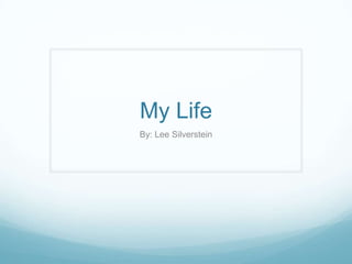 My Life
By: Lee Silverstein

 